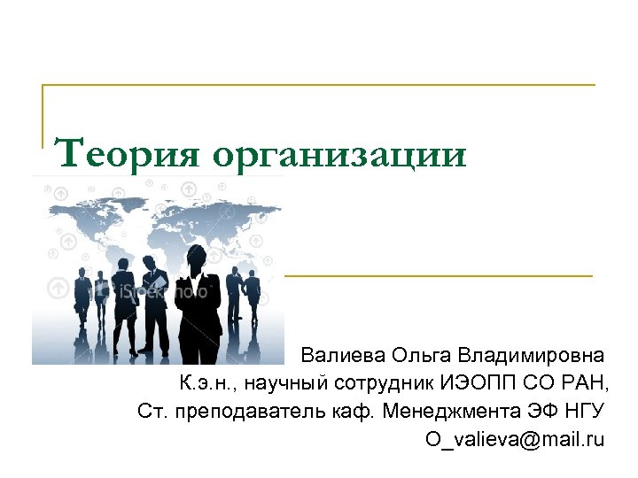 Теория организации Валиева Ольга Владимировна К. э. н. , научный сотрудник ИЭОПП СО РАН,
