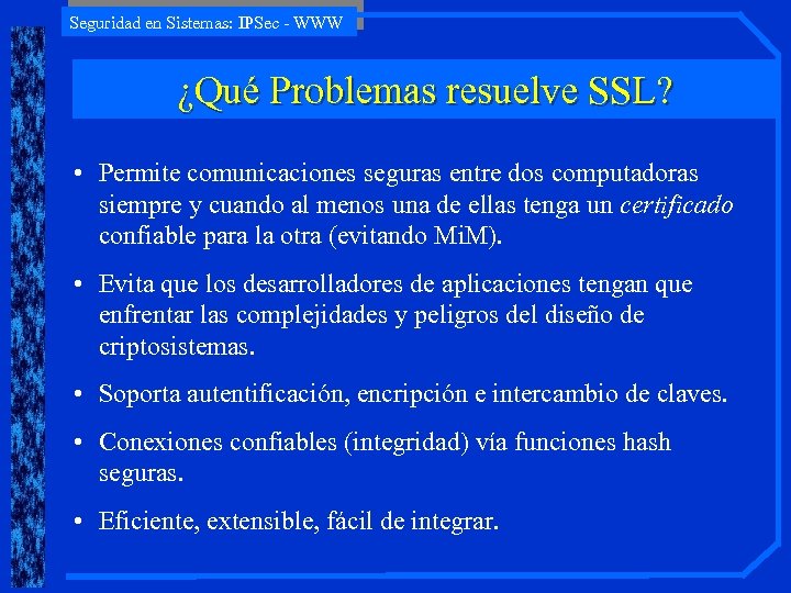 Seguridad en Sistemas: IPSec - WWW ¿Qué Problemas resuelve SSL? • Permite comunicaciones seguras