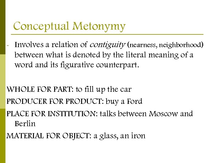 Conceptual Metonymy - Involves a relation of contiguity (nearness, neighborhood) between what is denoted