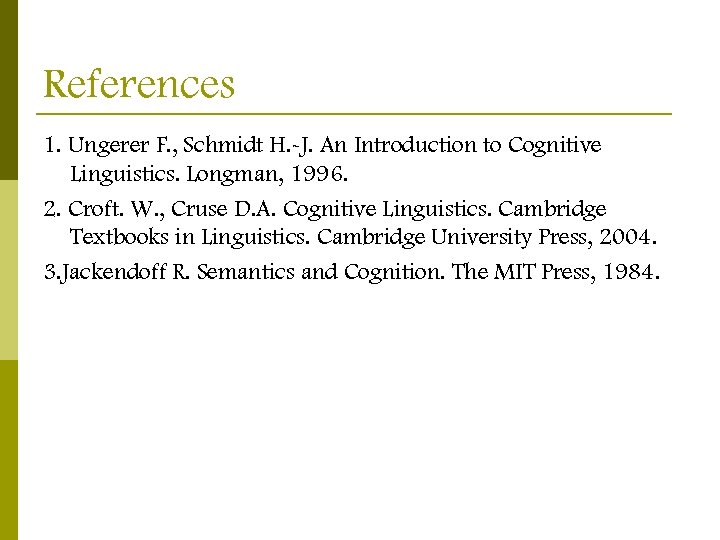 References 1. Ungerer F. , Schmidt H. -J. An Introduction to Cognitive Linguistics. Longman,