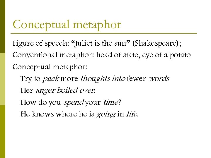 Conceptual metaphor Figure of speech: “Juliet is the sun” (Shakespeare); Conventional metaphor: head of