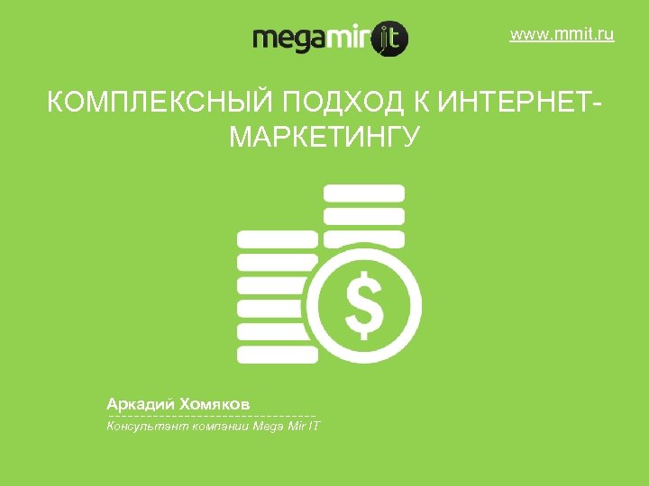 www. mmit. ru КОМПЛЕКСНЫЙ ПОДХОД К ИНТЕРНЕТМАРКЕТИНГУ Аркадий Хомяков Консультант компании Mega Mir IT