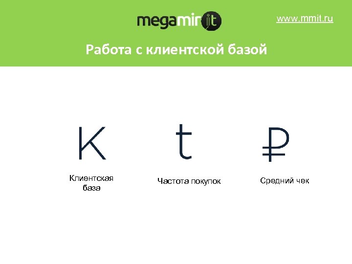 www. mmit. ru Работа с клиентской базой Клиентская база Частота покупок Средний чек 