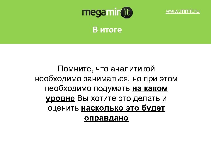 www. mmit. ru В итоге Помните, что аналитикой необходимо заниматься, но при этом необходимо