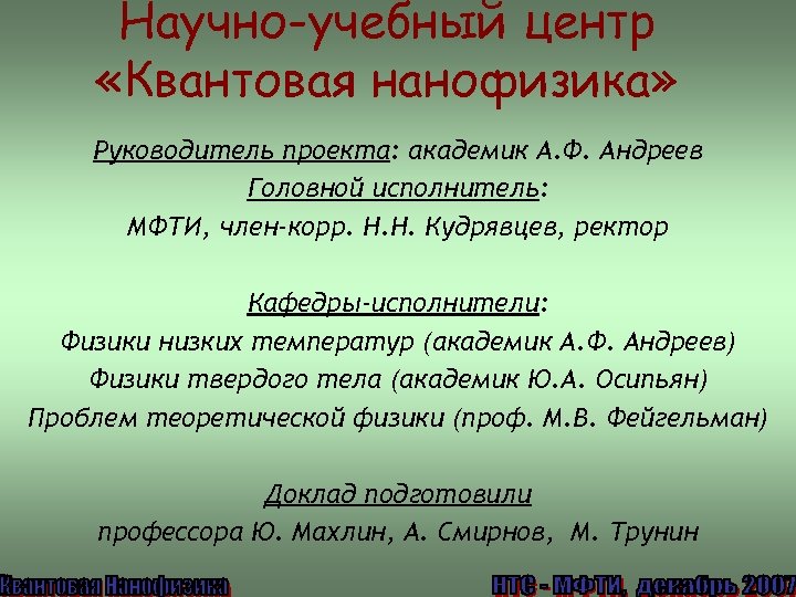 Научно-учебный центр «Квантовая нанофизика» Руководитель проекта: академик А. Ф. Андреев Головной исполнитель: МФТИ, член-корр.