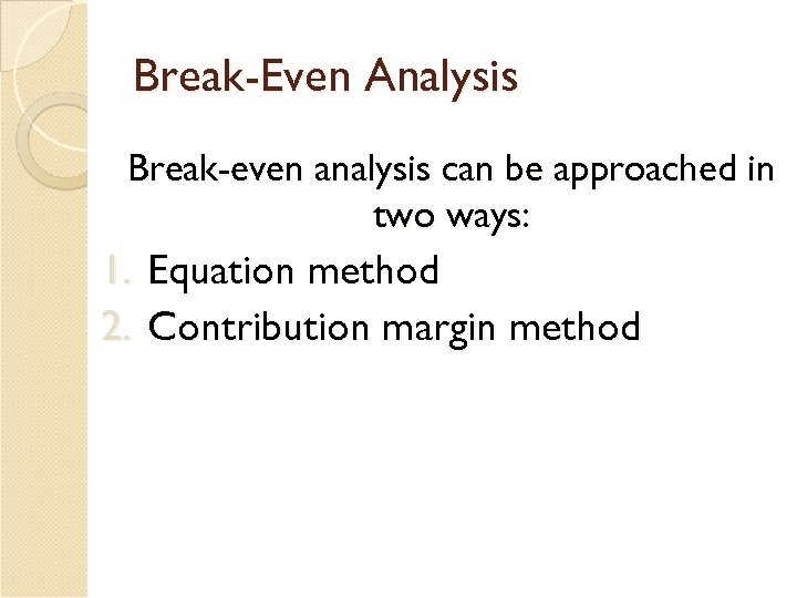 Break-Even Analysis Break-even analysis can be approached in two ways: 1. 2. Equation method