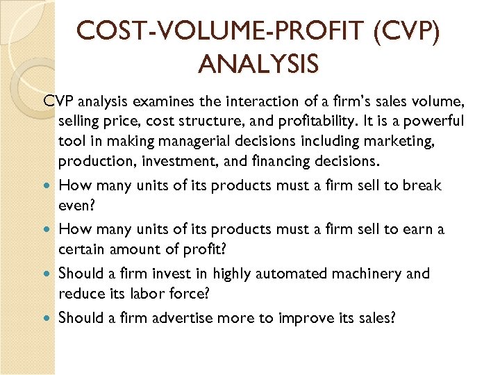 COST-VOLUME-PROFIT (CVP) ANALYSIS CVP analysis examines the interaction of a firm’s sales volume, selling