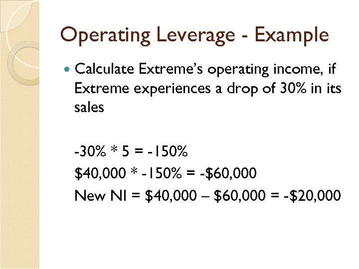 Operating Leverage - Example Calculate Extreme’s operating income, if Extreme experiences a drop of