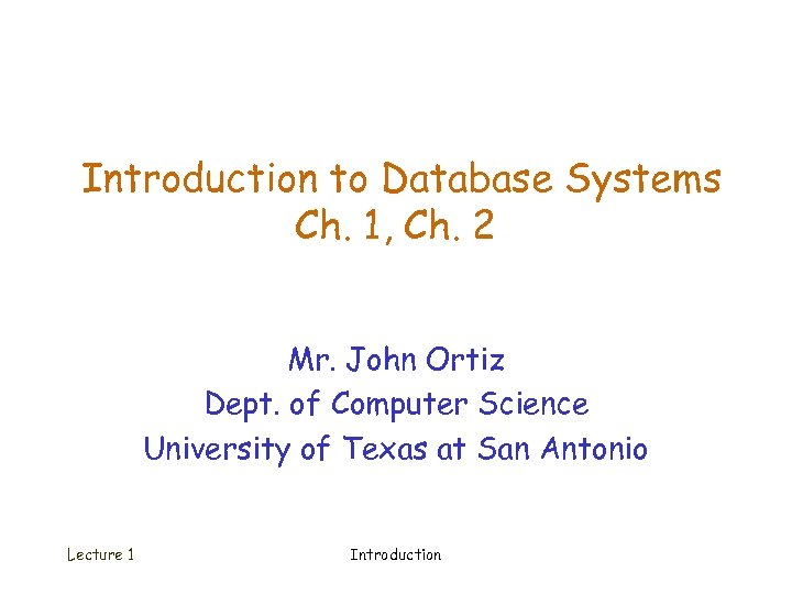 Introduction to Database Systems Ch. 1, Ch. 2 Mr. John Ortiz Dept. of Computer
