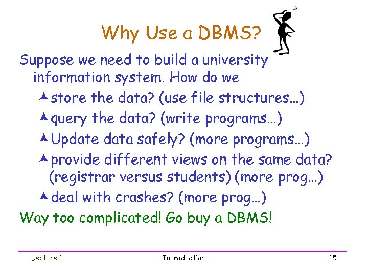 Why Use a DBMS? Suppose we need to build a university information system. How