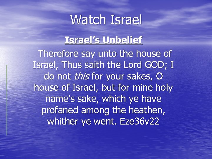 Watch Israel’s Unbelief Therefore say unto the house of Israel, Thus saith the Lord