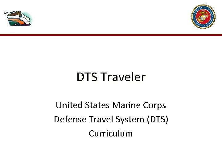 DTS Traveler United States Marine Corps Defense Travel System (DTS) Curriculum 