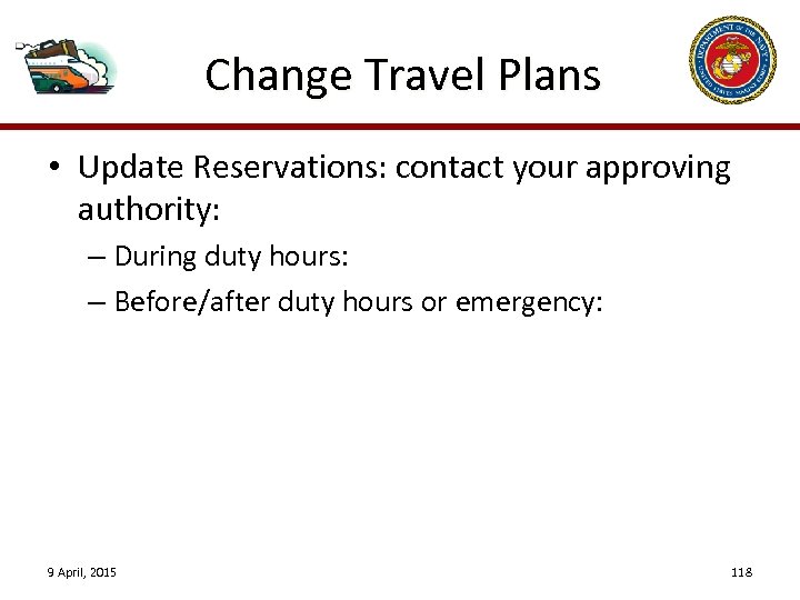 Change Travel Plans • Update Reservations: contact your approving authority: – During duty hours: