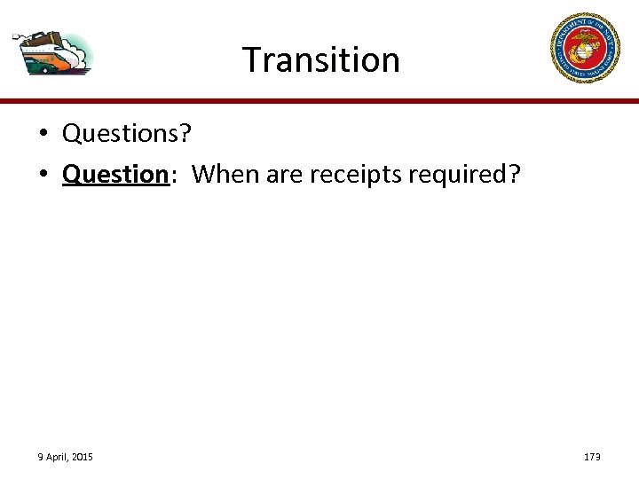 Transition • Questions? • Question: When are receipts required? 9 April, 2015 173 