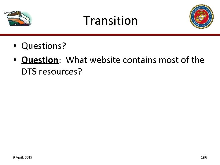 Transition • Questions? • Question: What website contains most of the DTS resources? 9