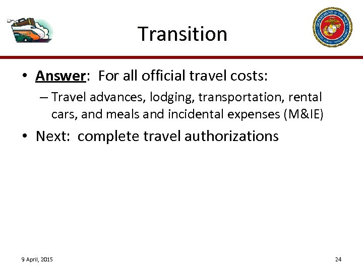 Transition • Answer: For all official travel costs: – Travel advances, lodging, transportation, rental