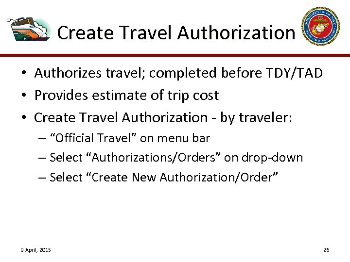 Create Travel Authorization • Authorizes travel; completed before TDY/TAD • Provides estimate of trip