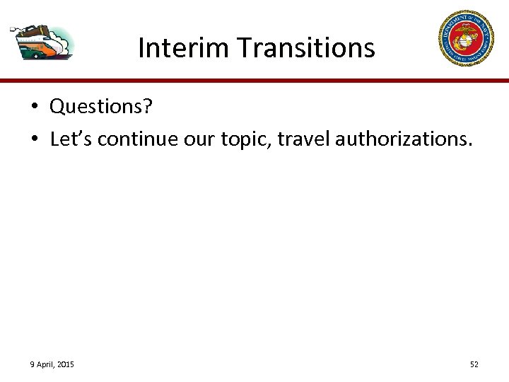 Interim Transitions • Questions? • Let’s continue our topic, travel authorizations. 9 April, 2015