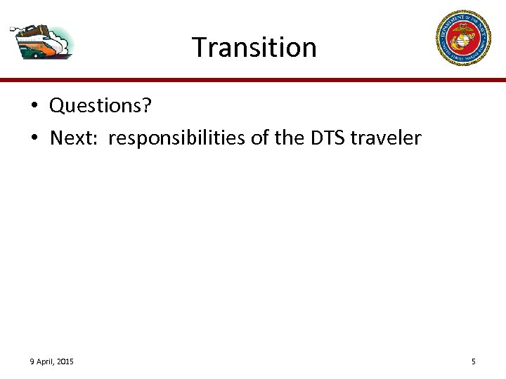 Transition • Questions? • Next: responsibilities of the DTS traveler 9 April, 2015 5