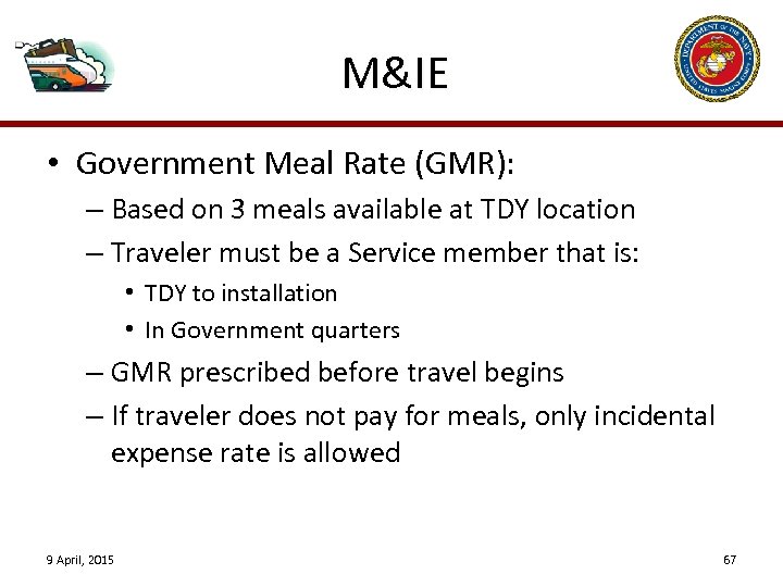 M&IE • Government Meal Rate (GMR): – Based on 3 meals available at TDY