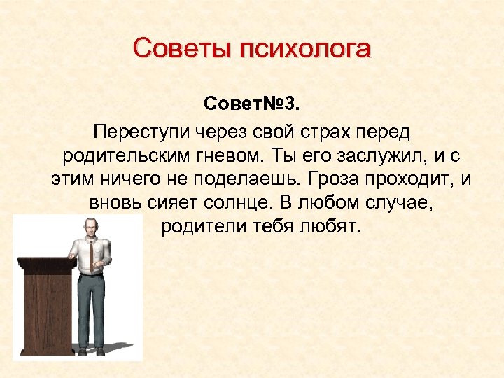Советы психолога Совет№ 3. Переступи через свой страх перед родительским гневом. Ты его заслужил,