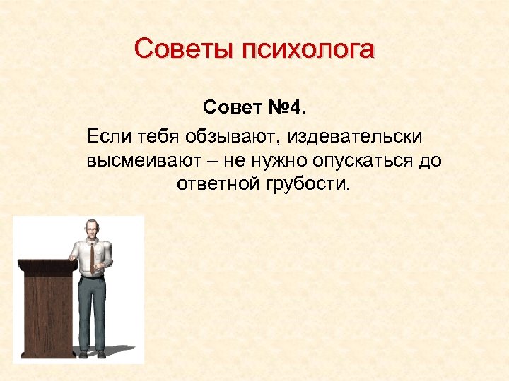 Советы психолога Совет № 4. Если тебя обзывают, издевательски высмеивают – не нужно опускаться