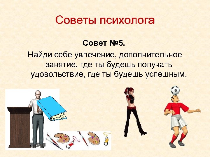 Советы психолога Совет № 5. Найди себе увлечение, дополнительное занятие, где ты будешь получать