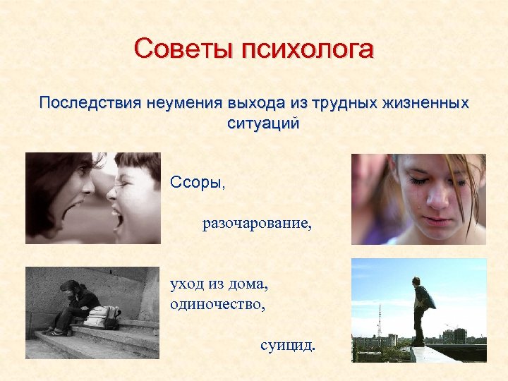 Советы психолога Последствия неумения выхода из трудных жизненных ситуаций Ссоры, разочарование, уход из дома,