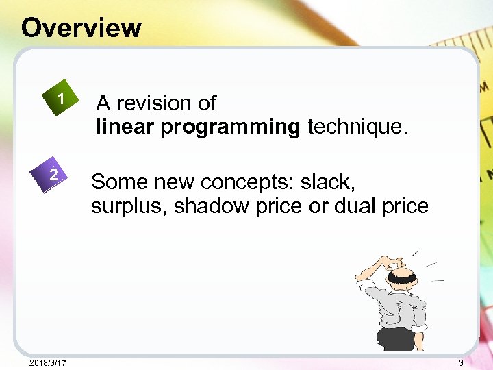 Overview 1 2 2018/3/17 A revision of linear programming technique. Some new concepts: slack,