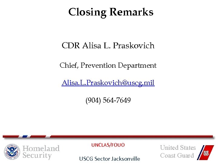 Closing Remarks CDR Alisa L. Praskovich Chief, Prevention Department Alisa. L. Praskovich@uscg. mil (904)
