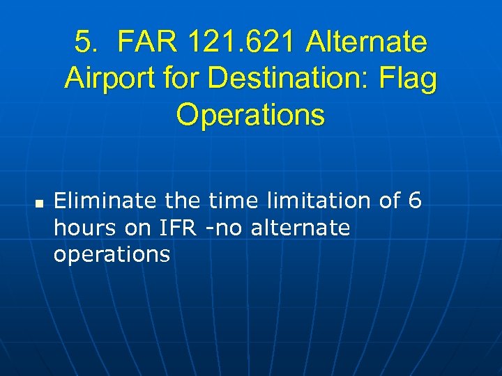 5. FAR 121. 621 Alternate Airport for Destination: Flag Operations n Eliminate the time