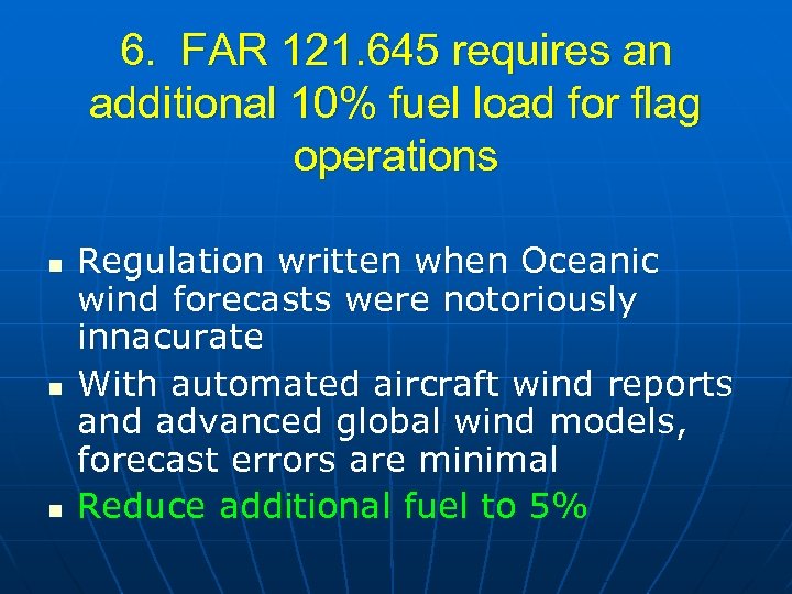 6. FAR 121. 645 requires an additional 10% fuel load for flag operations n