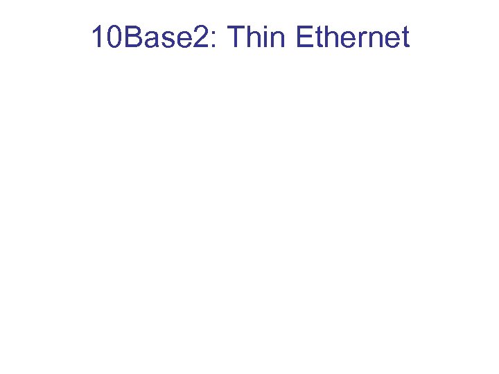 10 Base 2: Thin Ethernet 