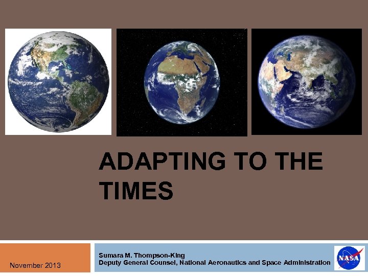 ADAPTING TO THE TIMES November 2013 Sumara M. Thompson-King Deputy General Counsel, National Aeronautics