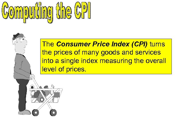 The Consumer Price Index (CPI) turns the prices of many goods and services into