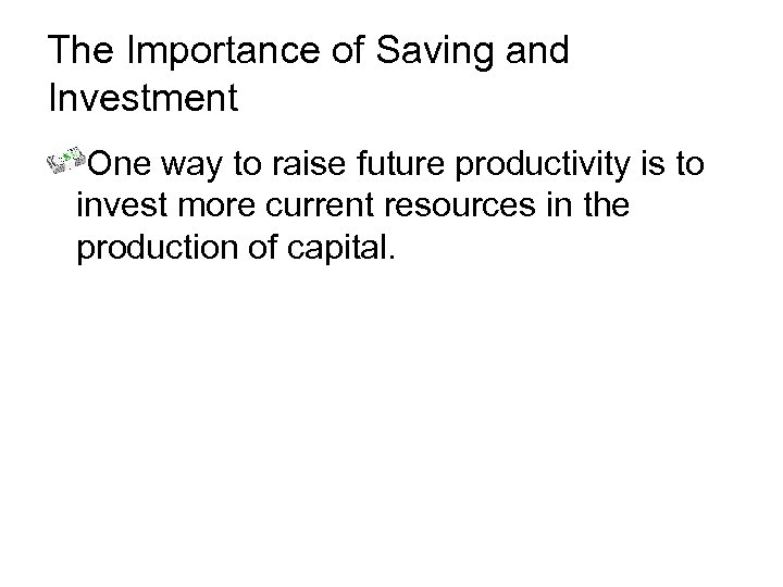 The Importance of Saving and Investment One way to raise future productivity is to