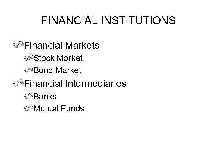 FINANCIAL INSTITUTIONS Financial Markets Stock Market Bond Market Financial Intermediaries Banks Mutual Funds 