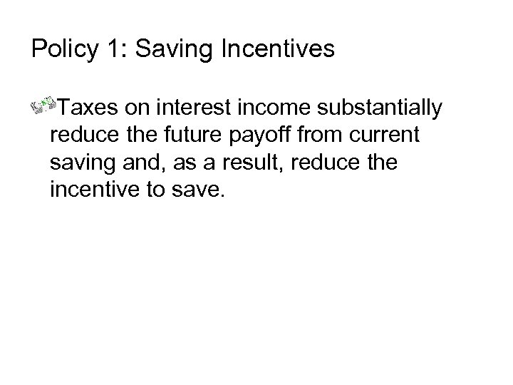Policy 1: Saving Incentives Taxes on interest income substantially reduce the future payoff from