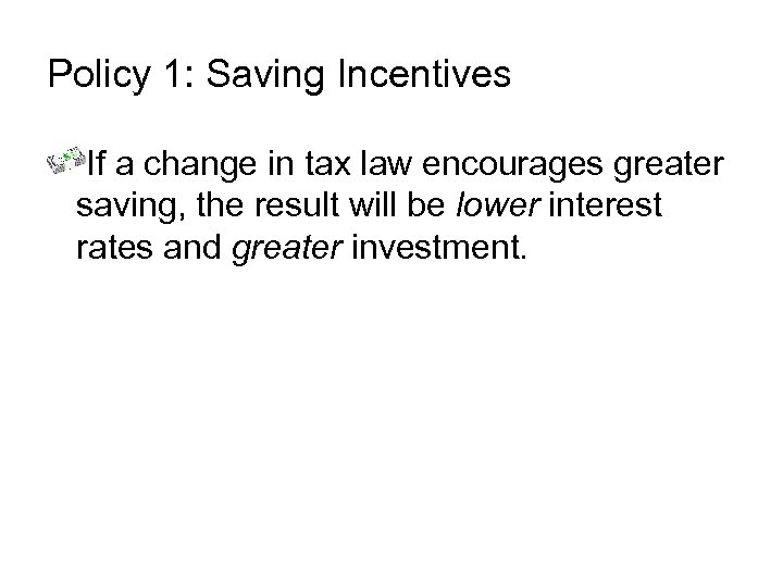 Policy 1: Saving Incentives If a change in tax law encourages greater saving, the