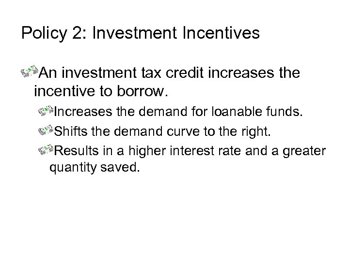 Policy 2: Investment Incentives An investment tax credit increases the incentive to borrow. Increases