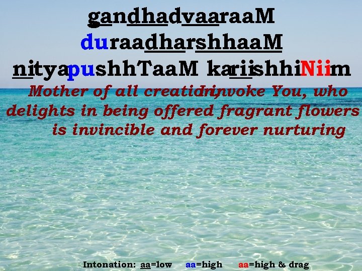 gandhadvaaraa. M duraadharshhaa. M nityapushh. Taa. M kariishhi. Niim Mother of all creation, I