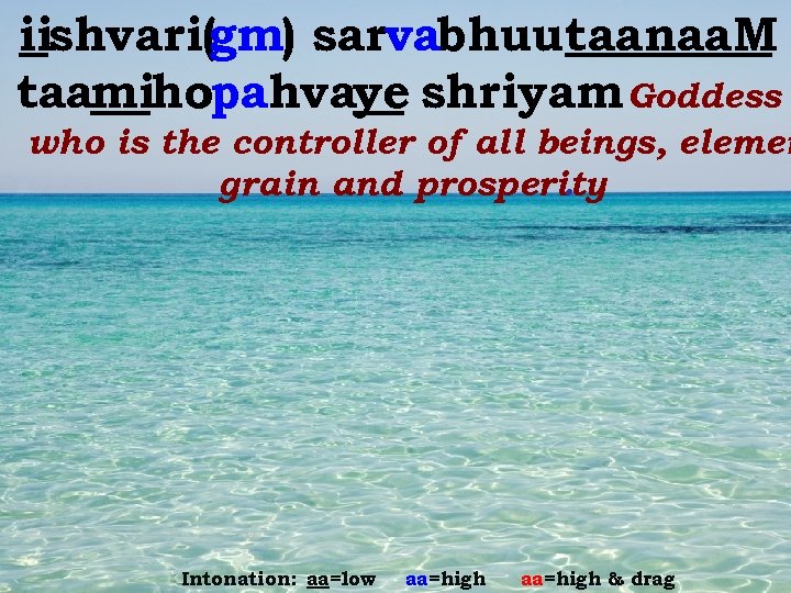 iishvari(gm) sarvabhuutaanaa. M taamihopahvaye shriyam Goddess who is the controller of all beings, elemen