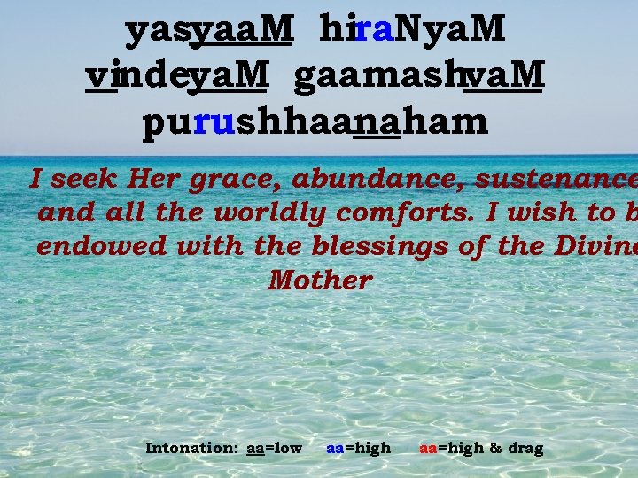 yasyaa. M hira. Nya. M vindeya. M gaamashva. M purushhaanaham I seek Her grace,