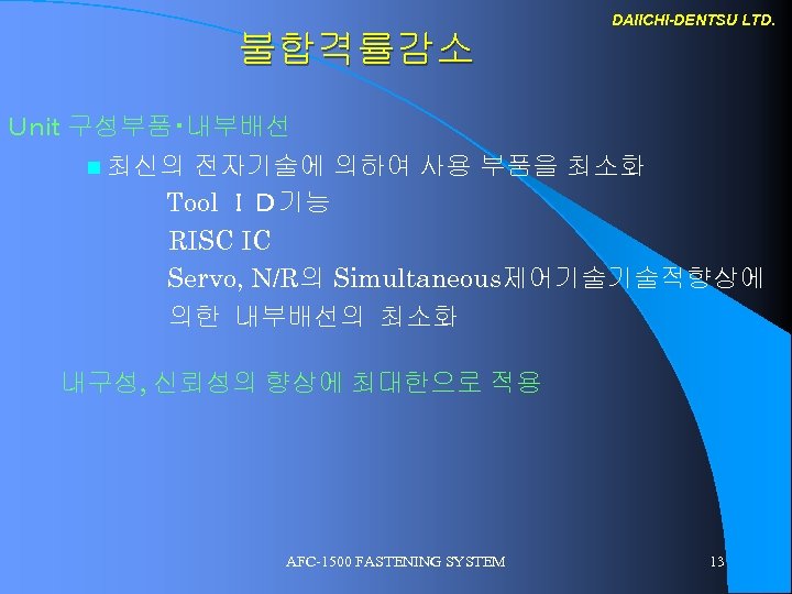 DAIICHI-DENTSU LTD. 불합격률감소 Ｕｎｉｔ 구성부품・내부배선 n 최신의 전자기술에 의하여 사용 부품을 최소화 Tool ＩＤ기능