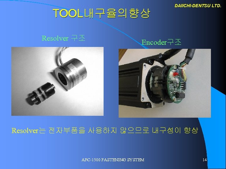 TOOL내구율의향상 Resolver 구조 DAIICHI-DENTSU LTD. Encoder구조 Resolver는 전자부품을 사용하지 않으므로 내구성이 향상 AFC-1500 FASTENING