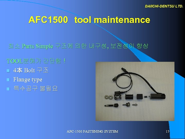 DAIICHI-DENTSU LTD. AFC 1500　tool maintenance 최소 Parts Simple 구조에 의한 내구성, 보전성이 향상 TOOL분해가