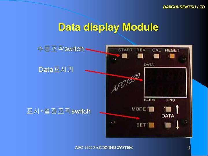 DAIICHI-DENTSU LTD. Data display Module 수동조작switch Data표시기 표시・설정조작switch AFC-1500 FASTENING SYSTEM 6 