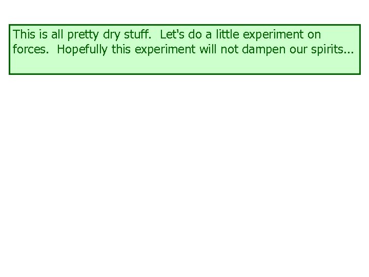 This is all pretty dry stuff. Let's do a little experiment on forces. Hopefully