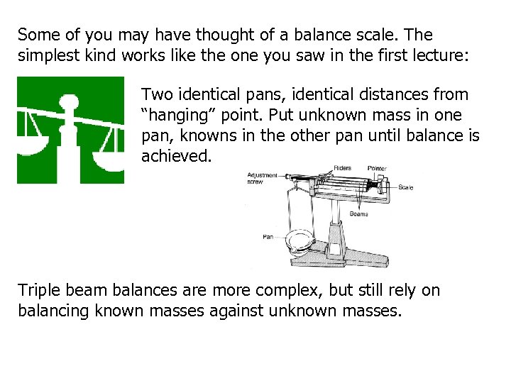 Some of you may have thought of a balance scale. The simplest kind works