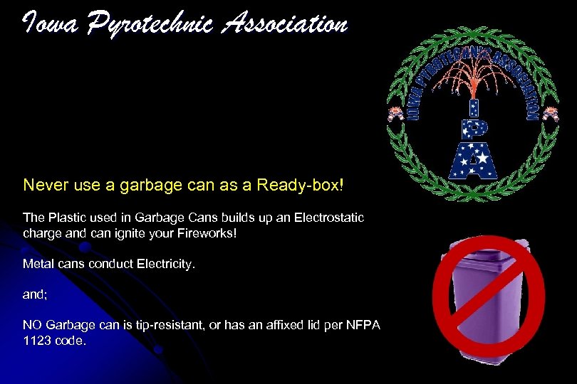 Iowa Pyrotechnic Association Never use a garbage can as a Ready-box! The Plastic used